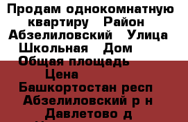 Продам однокомнатную квартиру › Район ­ Абзелиловский › Улица ­ Школьная › Дом ­ 18 › Общая площадь ­ 30 › Цена ­ 500 000 - Башкортостан респ., Абзелиловский р-н, Давлетово д. Недвижимость » Квартиры продажа   . Башкортостан респ.